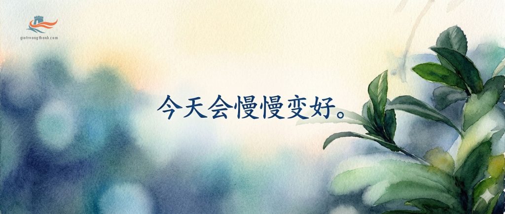 Câu chúc tiếng Trung tích cực 今天会慢慢变好 khích lệ tinh thần ngày mới.